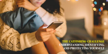 The Catfishing Challenge: Understanding, Identifying, and Protecting Yourself