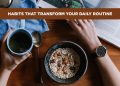 Habits That Transform Your Daily Routine