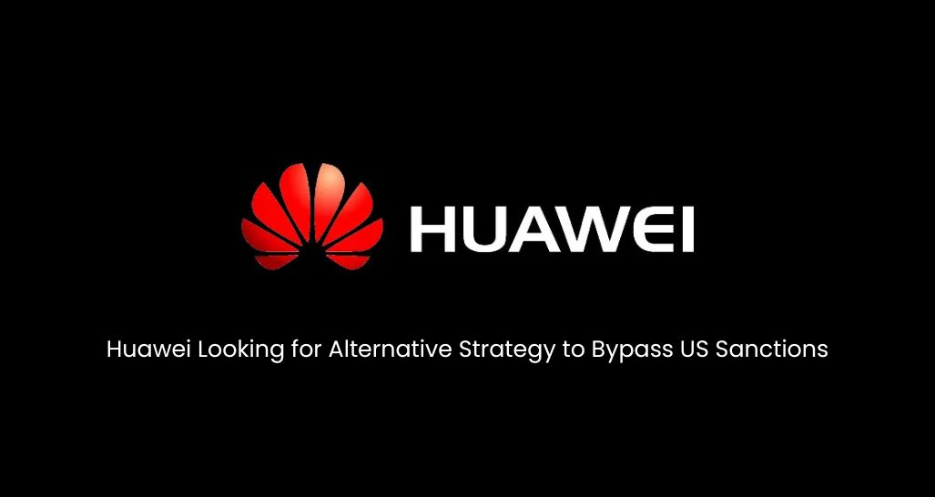 Huawei Looking for Alternative Strategy to Bypass US Sanctions