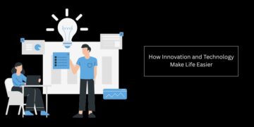 How Innovation and Technology Make Life Easier