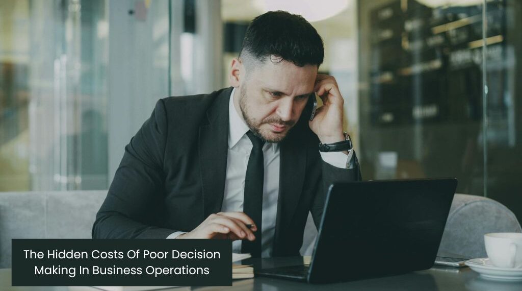 The Hidden Costs Of Poor Decision Making In Business Operations