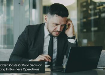 The Hidden Costs Of Poor Decision Making In Business Operations