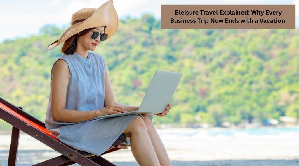Bleisure Travel Explained: Why Every Business Trip Now Ends with a Vacation