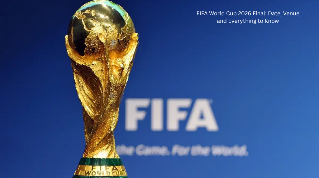FIFA World Cup 2026 Final: Date, Venue, and Everything to Know