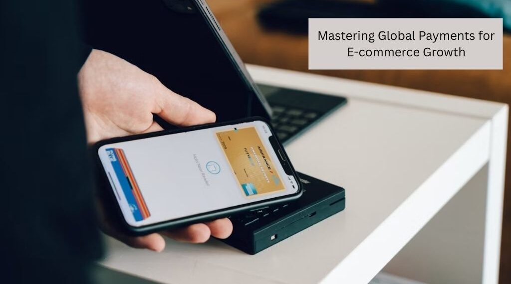 Mastering Global Payments for E-commerce Growth